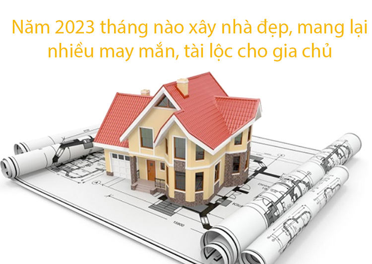 Năm 2023 xây nhà vào tháng nào đẹp